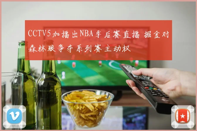 CCTV5加播出NBA季后赛直播 掘金对森林狼争夺系列赛主动权