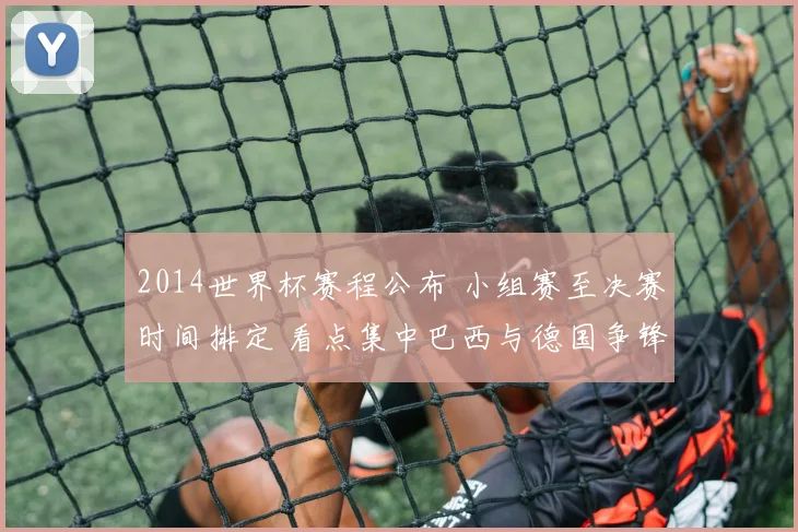 2014世界杯赛程公布 小组赛至决赛时间排定 看点集中巴西与德国争锋