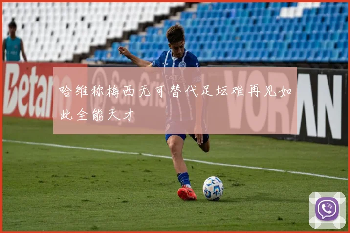 哈维称梅西无可替代足坛难再见如此全能天才