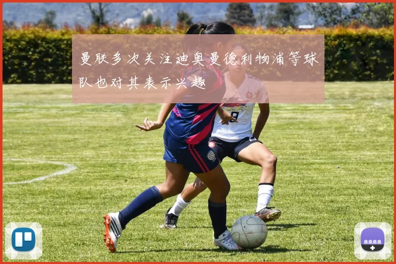 曼联多次关注迪奥曼德利物浦等球队也对其表示兴趣