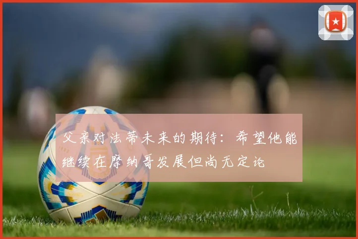 父亲对法蒂未来的期待：希望他能继续在摩纳哥发展但尚无定论