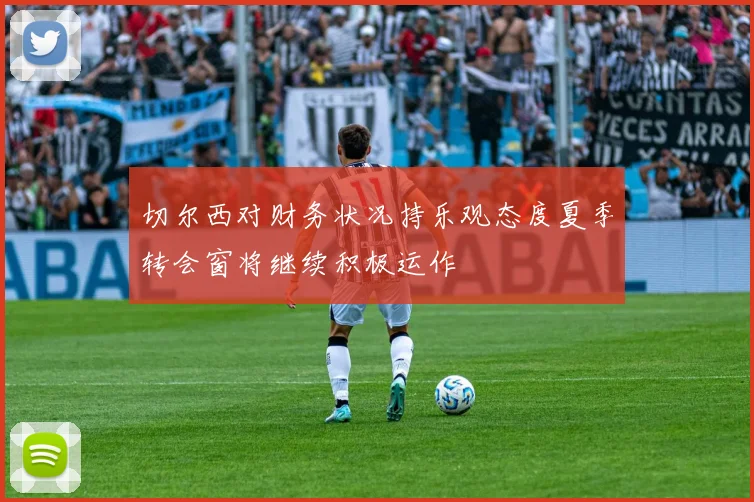 切尔西对财务状况持乐观态度夏季转会窗将继续积极运作