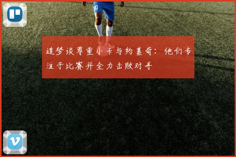 追梦谈尊重小卡与约基奇：他们专注于比赛并全力击败对手