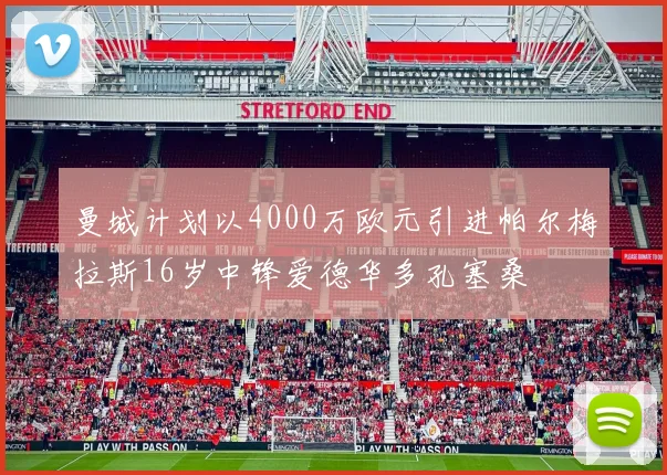 曼城计划以4000万欧元引进帕尔梅拉斯16岁中锋爱德华多孔塞桑