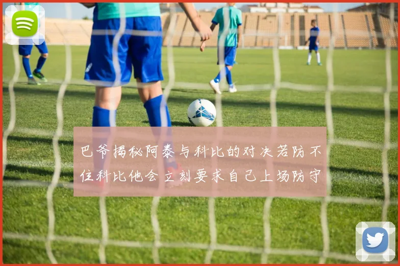 巴爷揭秘阿泰与科比的对决若防不住科比他会立刻要求自己上场防守