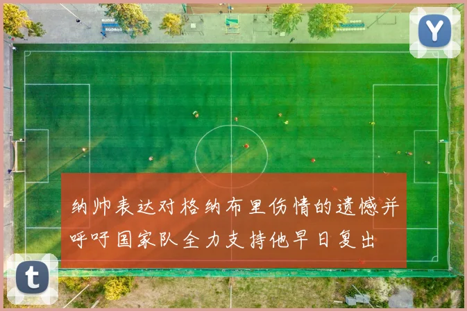 纳帅表达对格纳布里伤情的遗憾并呼吁国家队全力支持他早日复出